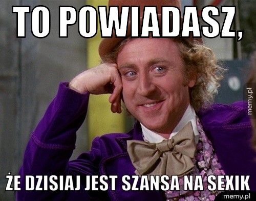 to powiadasz, że dzisiaj jest szansa na sexik