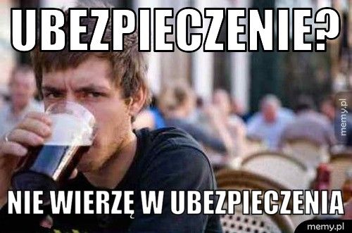 Ubezpieczenie? Nie wierzę w ubezpieczenia