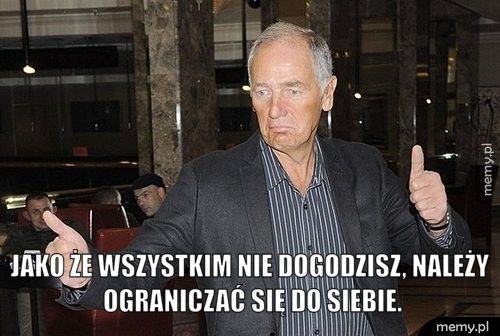 Jako że wszystkim nie dogodzisz, należy ograniczać się do siebie