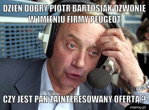 Dzień dobry Piotr Bartosiak dzwonię w imieniu firmy Peugeot. Czy jest Pan zainteresowany ofertą ?