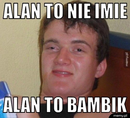 alan to nie imie  alan to bambik