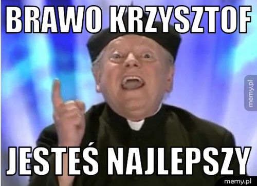 Brawo Krzysztof Jesteś najlepszy