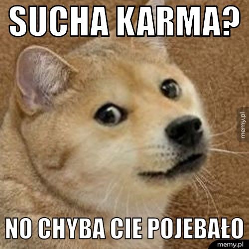 Sucha karma? No chyba cie pojebało