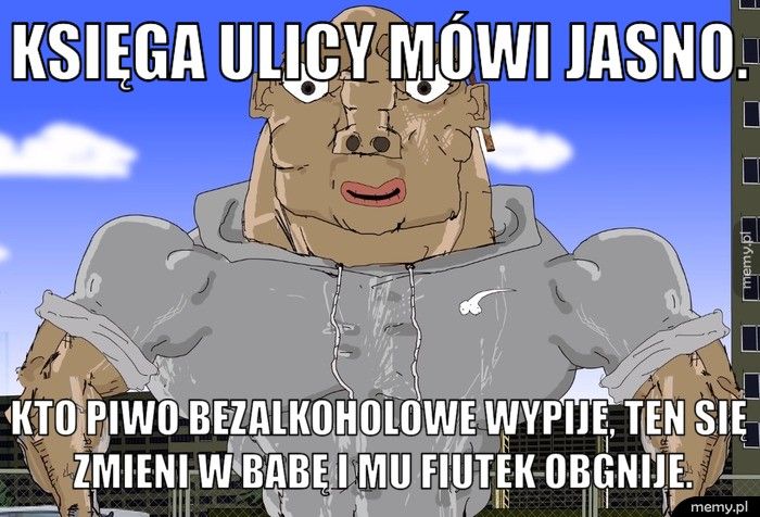 Księga ulicy mówi jasno. Kto piwo bezalkoholowe wypije, ten się zmieni w babę i mu fiutek