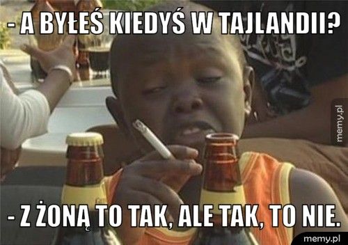 - a byłeś kiedyś w Tajlandii? - Z żoną to tak, ale tak, to nie.