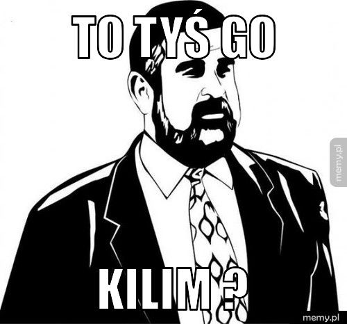 To tyś go KILIM ?
