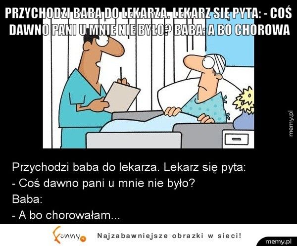 Przychodzi baba do lekarza. Lekarz się pyta: - coś dawno pani u  