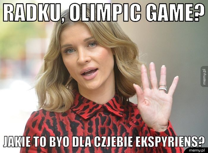 Radku, olimpic game? Jakie to byo dla czjebie ekspyriens?