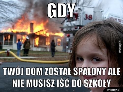 gdy twój dom został spalony ale nie musisz iść do szkoły