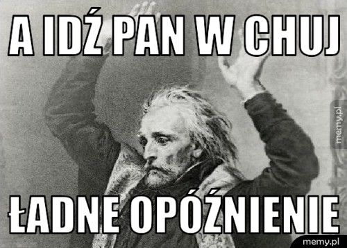 A idź Pan w chuj Ładne opóźnienie