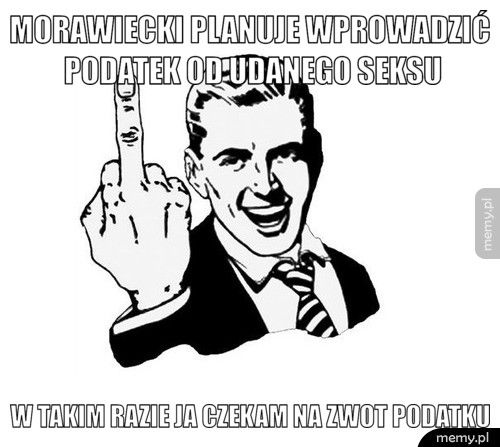 Morawiecki planuje wprowadzić podatek od udanego seksu W takim razie ja czekam na zwot podatku