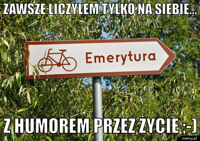 zawsze liczyłem tylko na siebie... z humorem przez życie ;-)