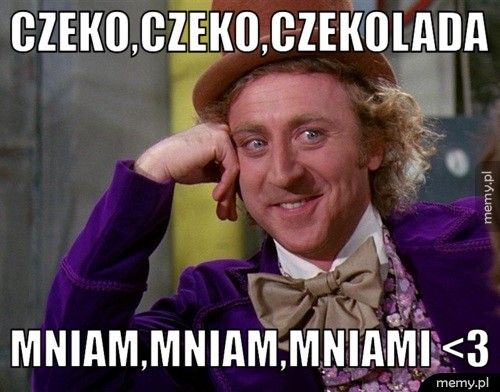 czeko,czeko,czekolada mniam,mniam,mniami <3