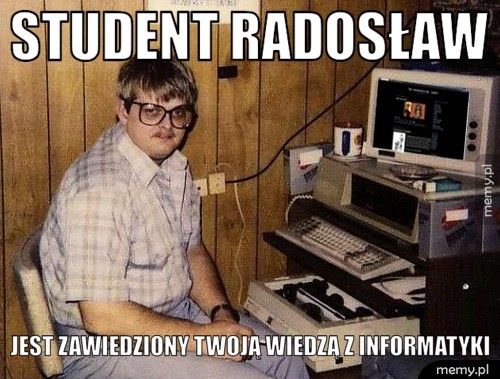 Student Radosław Jest zawiedziony twoją wiedzą z informatyki