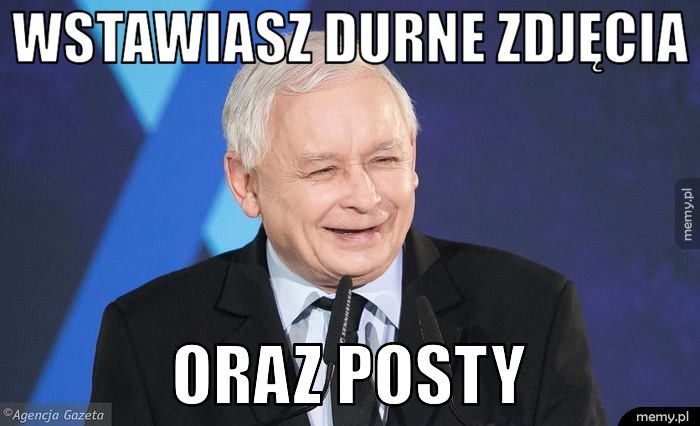 WSTAWIASZ DURNE ZDJĘCIA ORAZ POSTY 