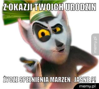 Z okazji Twoich urodzin życze spełnienia marzeń, jasne ?!