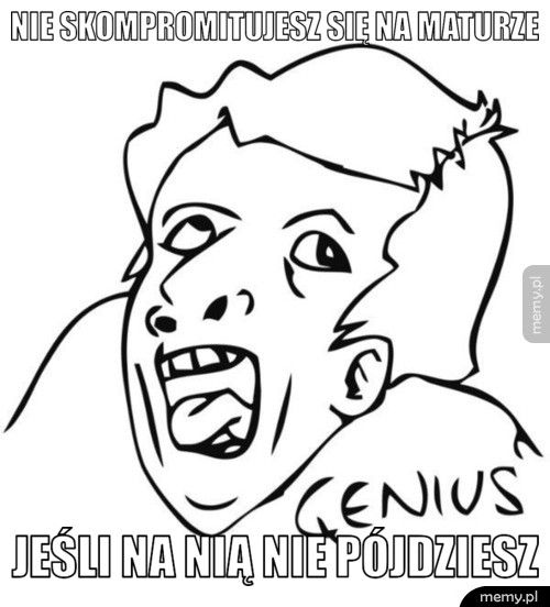 Nie skompromitujesz się na maturze jeśli na nią nie pójdziesz