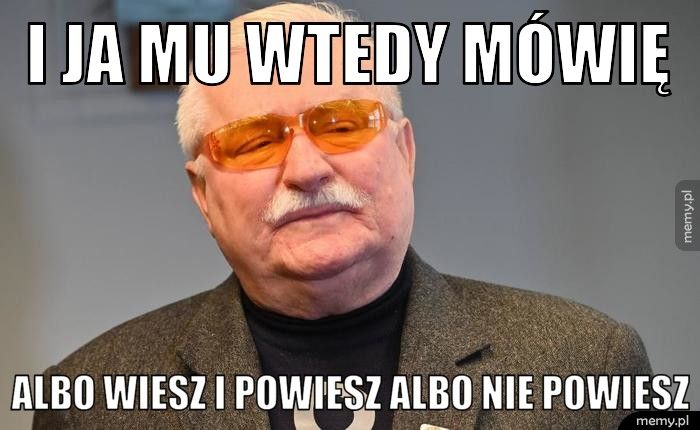 I ja mu wtedy mówię Albo wiesz i powiesz albo nie powiesz