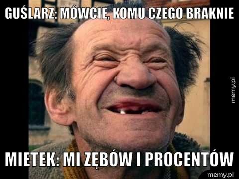 guślarz: mówcie, komu czego braknie mietek: mi zębów i procentów