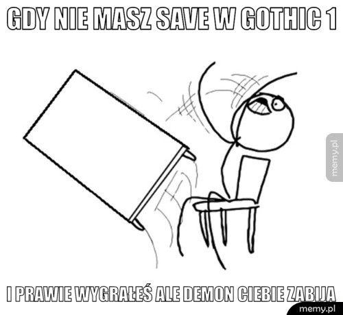 gdy nie masz save w gothic 1 i prawie wygrałeś ale demon ciebie zabija