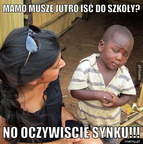 MAMO MUSZĘ JUTRO ISĆ DO SZKOŁY? NO OCZYWISCIE SYNKU!!!