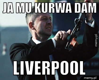 Ja mu kurwa dam Liverpool