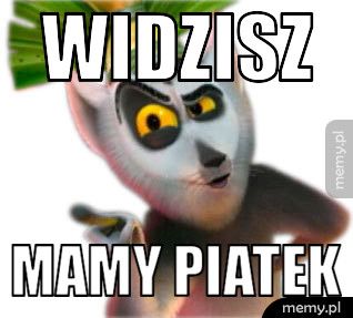 Widzisz Mamy piatek
