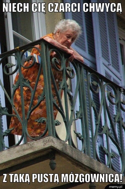 Niech cię czarci chwycą Z taką pustą mózgownicą!