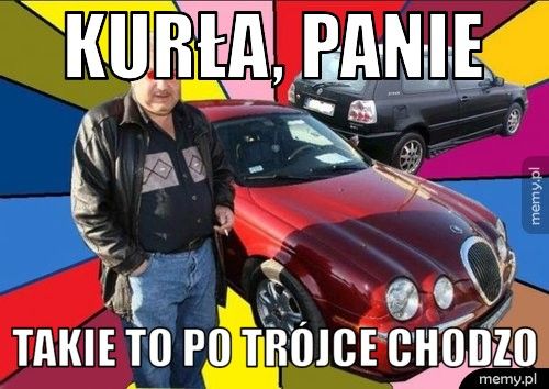 KURŁA, PANIE TAKIE TO PO TRÓJCE CHODZO