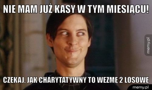 Nie mam już kasy w tym miesiącu! Czekaj, jak charytatywny to wezmę 2 losowe