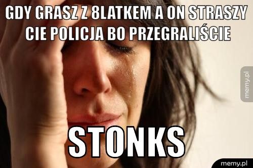 Gdy grasz z 8latkem a on straszy cie policja bo przegraliście STONKS