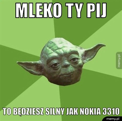 Mleko ty pij to będziesz silny jak nokia 3310