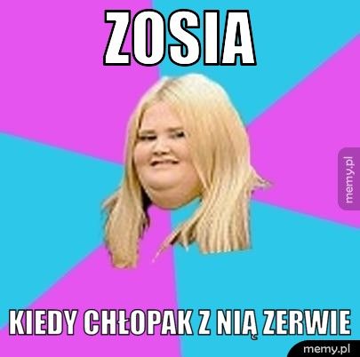 Zosia Kiedy chłopak z nią zerwie