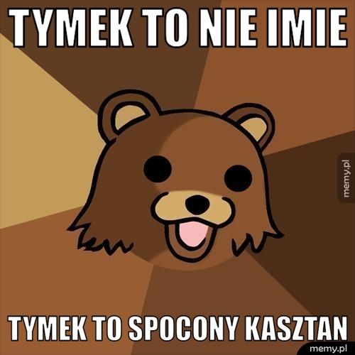 tymek to nie imie tymek to spocony kasztan
