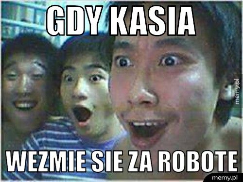 GDY KASIA WEZMIE SIE ZA ROBOTE