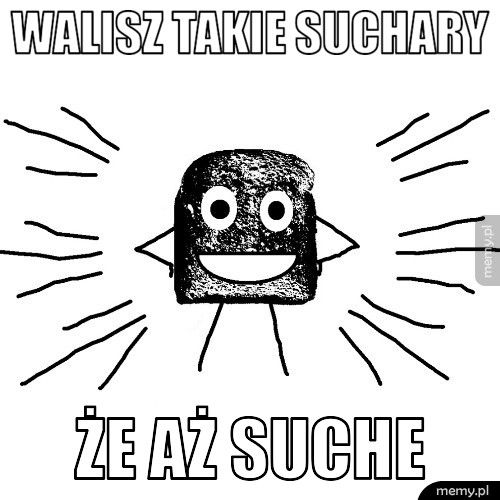 walisz takie suchary że aż suche