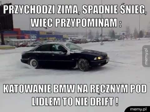 Przychodzi zima, spadnie śnieg, więc przypominam : Katowanie Bmw na ręcznym pod lidlem to nie drift ! 