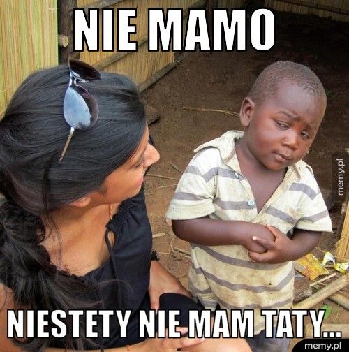 Nie mamo niestety nie mam taty...
