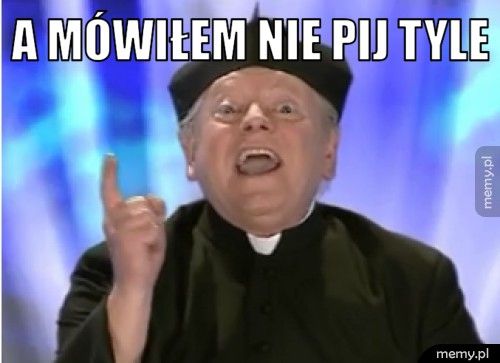 A mówiłem nie pij tyle  