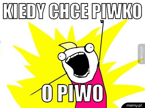 KIEDY CHCE PIWKO O PIWO
