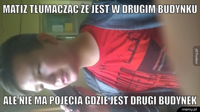 Matiz tłumacząc że jest w drugim budynku Ale nie ma pojęcia gdzie jest drugi budynek