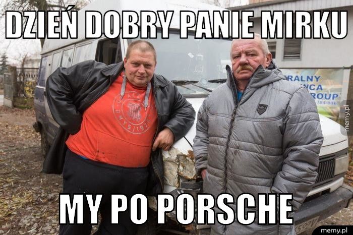 DZIEŃ DOBRY PANIE MIRKU  MY PO PORSCHE 