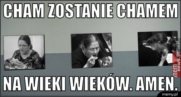 cham zostanie chamem na wieki wieków. Amen.