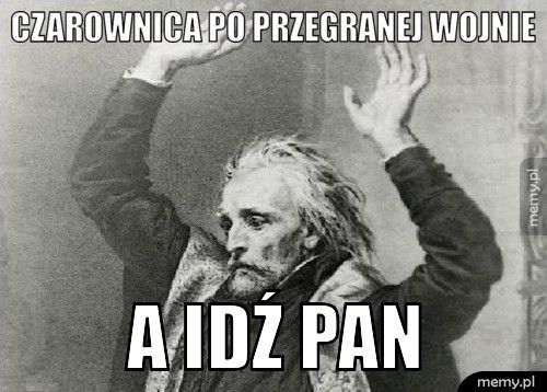 Czarownica Po Przegranej wojnie  A idź pan 