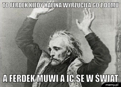 to ferdek kiedy halina wyrzuciła go z domu a ferdek muwi a ić se w świat