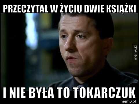 Przeczytał w życiu dwie książki  I nie była to Tokarczuk 