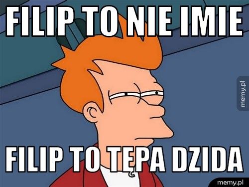 Filip to nie imie Filip to tępa dzida