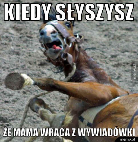 Kiedy słyszysz  Że mama wraca z wywiadówki