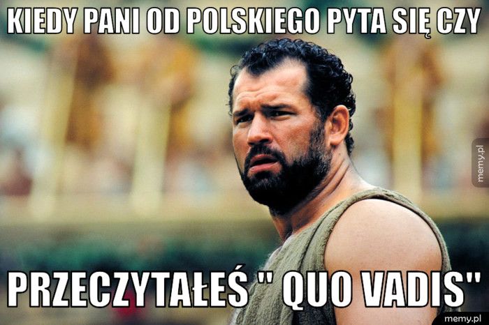 Kiedy pani od polskiego pyta się czy Przeczytałeś '' Quo Vadis''