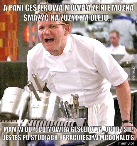 A pani geslerowa mówiła że nie można smażyć na zużytym oleju.. Mam w dup.. Co mówiła geslerowa, obudź się! Jesteś po studiach i
